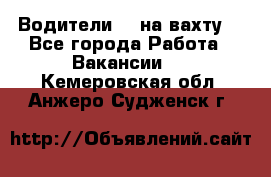 Водители BC на вахту. - Все города Работа » Вакансии   . Кемеровская обл.,Анжеро-Судженск г.